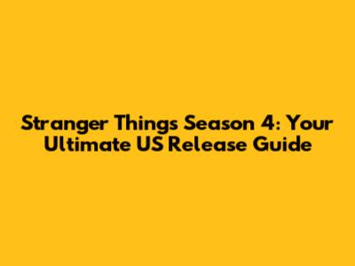 Stranger Things Season 4: Your Ultimate US Release Guide