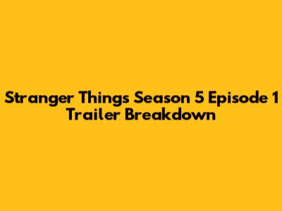 Stranger Things Season 5 Episode 1 Trailer Breakdown