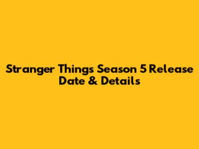 Stranger Things Season 5 Release Date & Details