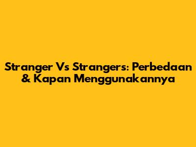 Stranger Vs Strangers: Perbedaan & Kapan Menggunakannya