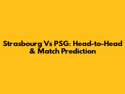 Strasbourg Vs PSG: Head-to-Head & Match Prediction