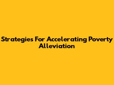 Strategies For Accelerating Poverty Alleviation