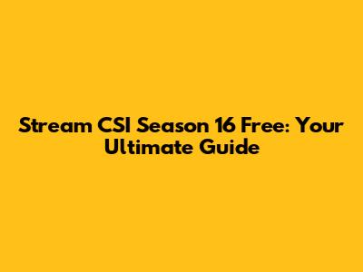 Stream CSI Season 16 Free: Your Ultimate Guide