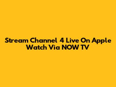 Stream Channel 4 Live On Apple Watch Via NOW TV