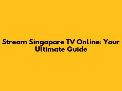 Stream Singapore TV Online: Your Ultimate Guide