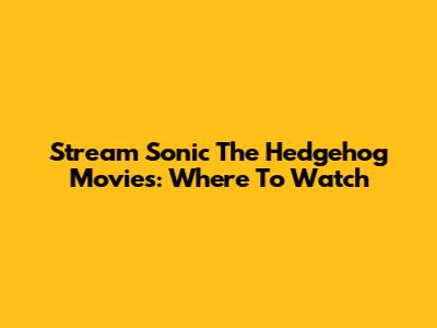 Stream Sonic The Hedgehog Movies: Where To Watch