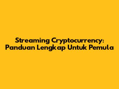 Streaming Cryptocurrency: Panduan Lengkap Untuk Pemula
