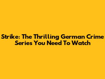 Strike: The Thrilling German Crime Series You Need To Watch