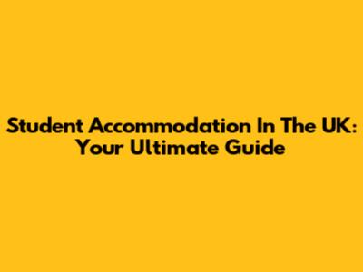 Student Accommodation In The UK: Your Ultimate Guide