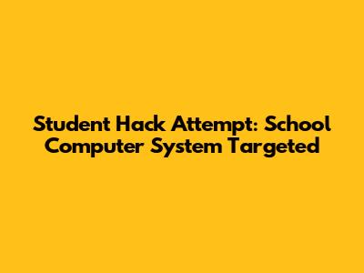 Student Hack Attempt: School Computer System Targeted