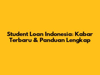 Student Loan Indonesia: Kabar Terbaru & Panduan Lengkap