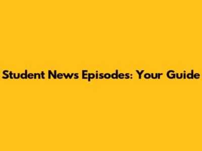 Student News Episodes: Your Guide