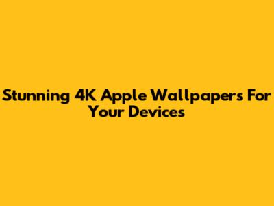 Stunning 4K Apple Wallpapers For Your Devices