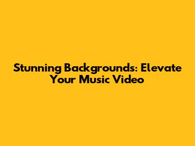 Stunning Backgrounds: Elevate Your Music Video