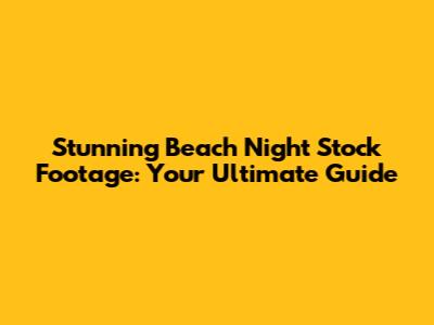 Stunning Beach Night Stock Footage: Your Ultimate Guide