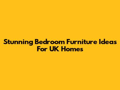 Stunning Bedroom Furniture Ideas For UK Homes