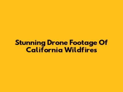Stunning Drone Footage Of California Wildfires