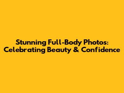 Stunning Full-Body Photos: Celebrating Beauty & Confidence