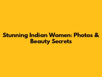 Stunning Indian Women: Photos & Beauty Secrets