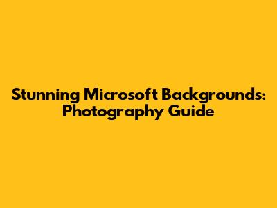 Stunning Microsoft Backgrounds: Photography Guide