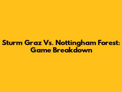 Sturm Graz Vs. Nottingham Forest: Game Breakdown
