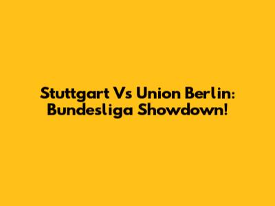 Stuttgart Vs Union Berlin: Bundesliga Showdown!