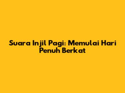 Suara Injil Pagi: Memulai Hari Penuh Berkat