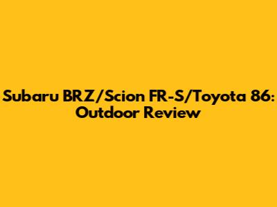 Subaru BRZ/Scion FR-S/Toyota 86: Outdoor Review