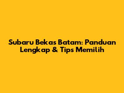 Subaru Bekas Batam: Panduan Lengkap & Tips Memilih