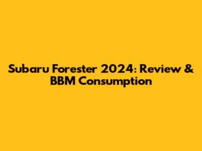Subaru Forester 2024: Review & BBM Consumption