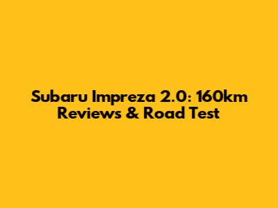 Subaru Impreza 2.0: 160km Reviews & Road Test