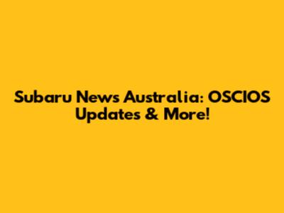 Subaru News Australia: OSCIOS Updates & More!