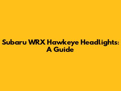 Subaru WRX Hawkeye Headlights: A Guide