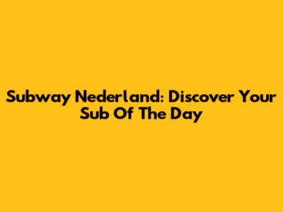 Subway Nederland: Discover Your Sub Of The Day