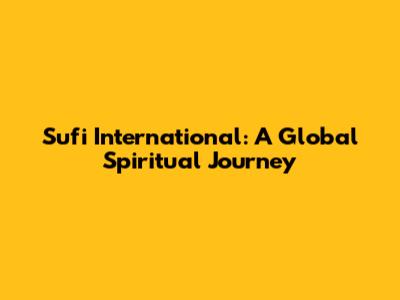Sufi International: A Global Spiritual Journey