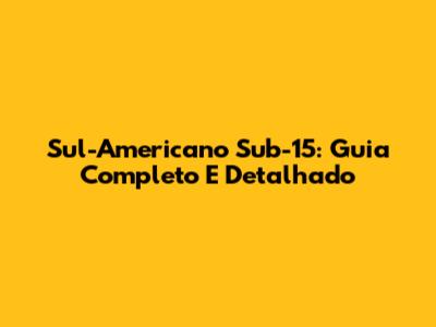 Sul-Americano Sub-15: Guia Completo E Detalhado