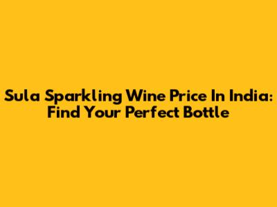 Sula Sparkling Wine Price In India: Find Your Perfect Bottle