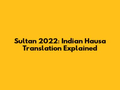 Sultan 2022: Indian Hausa Translation Explained