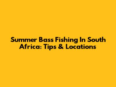 Summer Bass Fishing In South Africa: Tips & Locations