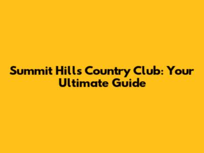 Summit Hills Country Club: Your Ultimate Guide