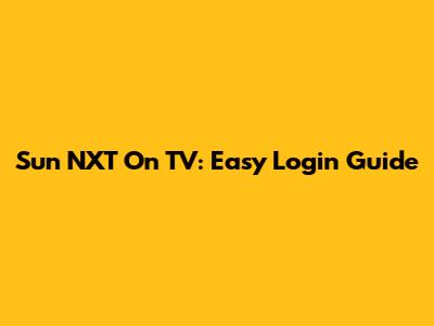 Sun NXT On TV: Easy Login Guide