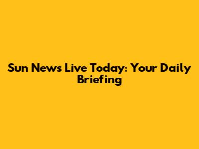 Sun News Live Today: Your Daily Briefing
