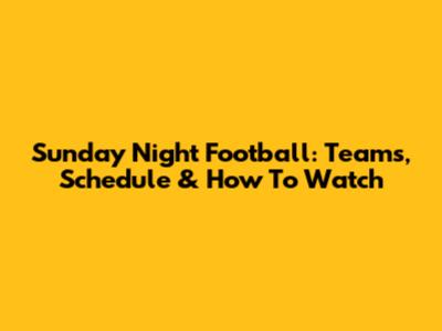 Sunday Night Football: Teams, Schedule & How To Watch