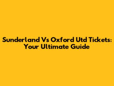 Sunderland Vs Oxford Utd Tickets: Your Ultimate Guide