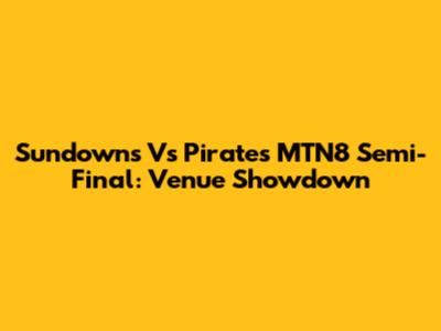 Sundowns Vs Pirates MTN8 Semi-Final: Venue Showdown