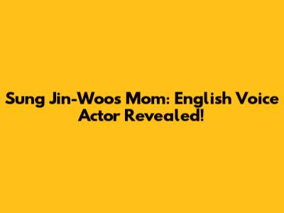 Sung Jin-Woo's Mom: English Voice Actor Revealed!