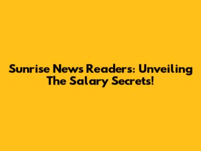 Sunrise News Readers: Unveiling The Salary Secrets!