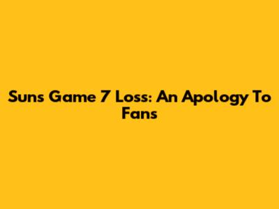 Suns' Game 7 Loss: An Apology To Fans