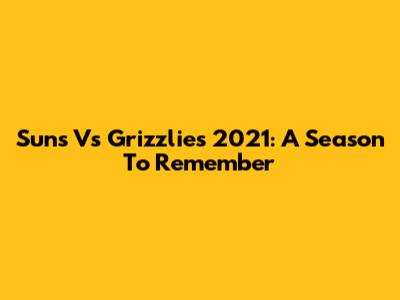 Suns Vs Grizzlies 2021: A Season To Remember