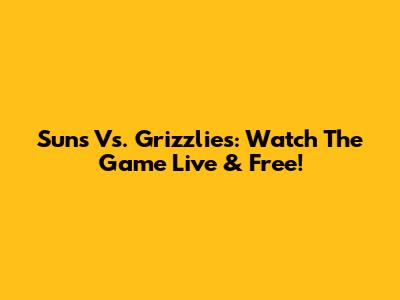 Suns Vs. Grizzlies: Watch The Game Live & Free!